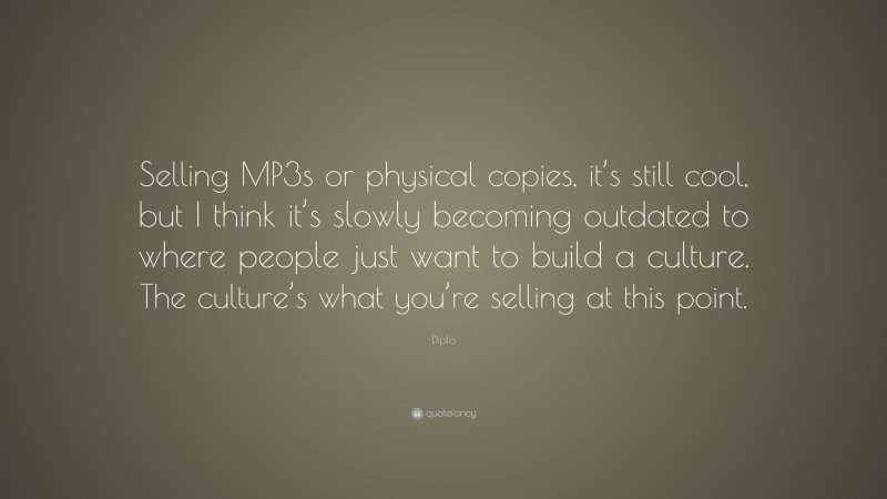 Diplo Quote: “Selling MP3s or physical copies, it’s still cool, but I think it’s slowly becoming outdated to where people just want to build a culture. The culture’s what you’re selling at this point.”