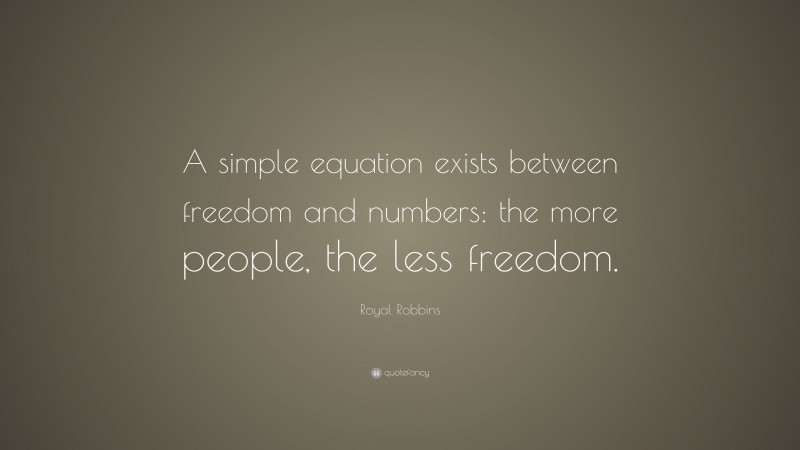 Royal Robbins Quote: “A simple equation exists between freedom and numbers: the more people, the less freedom.”