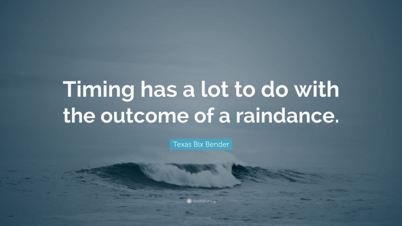 Texas Bix Bender Quote: “Timing has a lot to do with the outcome of a raindance.”