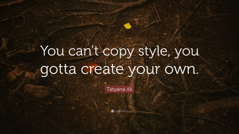 Tatyana Ali Quote: “You can’t copy style, you gotta create your own.”