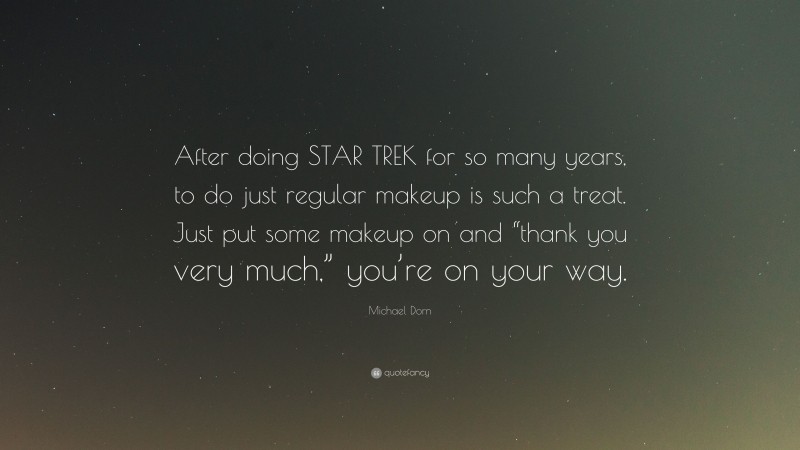 Michael Dorn Quote: “After doing STAR TREK for so many years, to do just regular makeup is such a treat. Just put some makeup on and “thank you very much,” you’re on your way.”