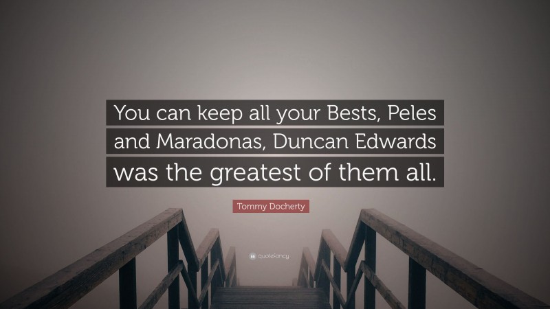 Tommy Docherty Quote: “You can keep all your Bests, Peles and Maradonas, Duncan Edwards was the greatest of them all.”