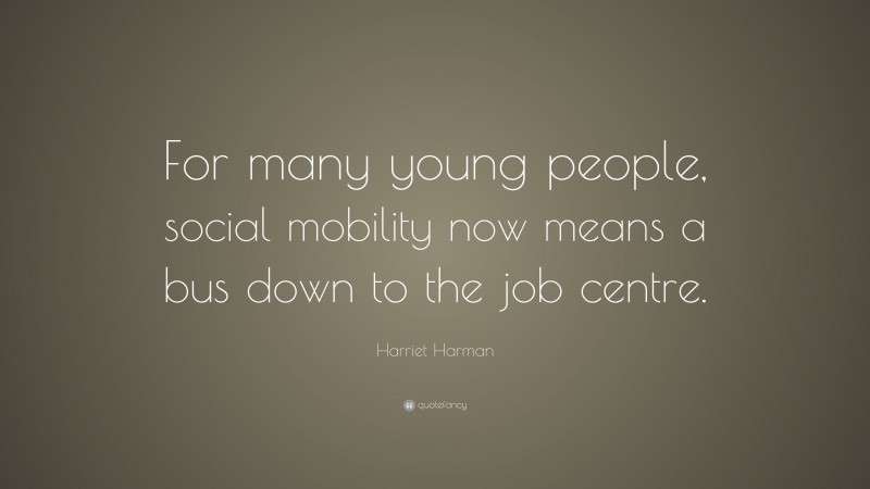 Harriet Harman Quote: “For many young people, social mobility now means a bus down to the job centre.”