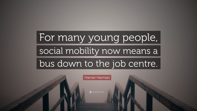 Harriet Harman Quote: “For many young people, social mobility now means a bus down to the job centre.”