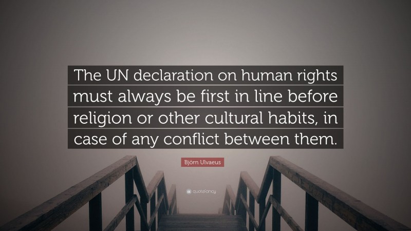 Björn Ulvaeus Quote: “The UN declaration on human rights must always be first in line before religion or other cultural habits, in case of any conflict between them.”
