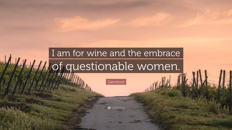Gannicus Quote: “I am for wine and the embrace of questionable women.”