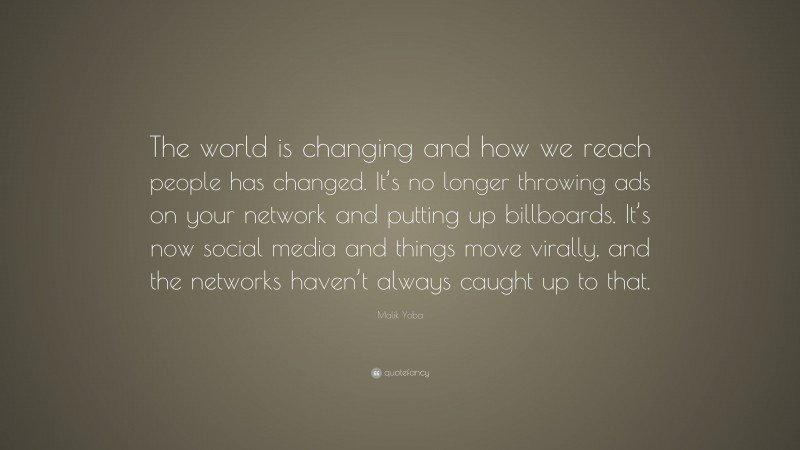 Malik Yoba Quote: “The world is changing and how we reach people has changed. It’s no longer throwing ads on your network and putting up billboards. It’s now social media and things move virally, and the networks haven’t always caught up to that.”