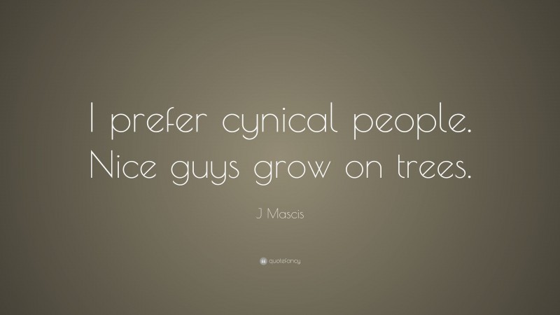 J Mascis Quote: “I prefer cynical people. Nice guys grow on trees.”