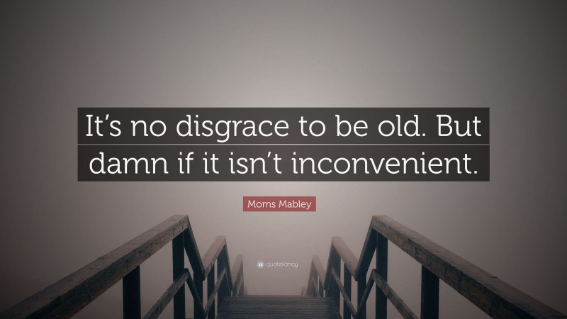 Moms Mabley Quote: “It’s no disgrace to be old. But damn if it isn’t inconvenient.”