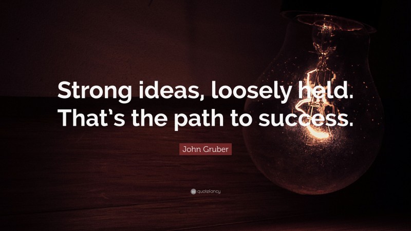 John Gruber Quote: “Strong ideas, loosely held. That’s the path to success.”