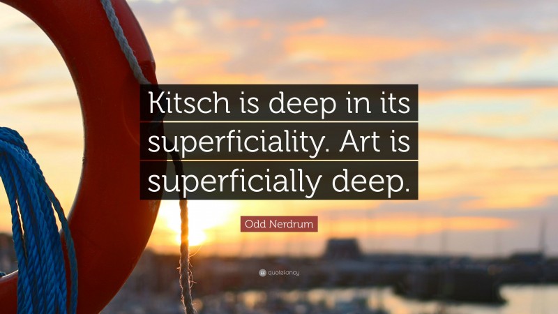 Odd Nerdrum Quote: “Kitsch is deep in its superficiality. Art is superficially deep.”