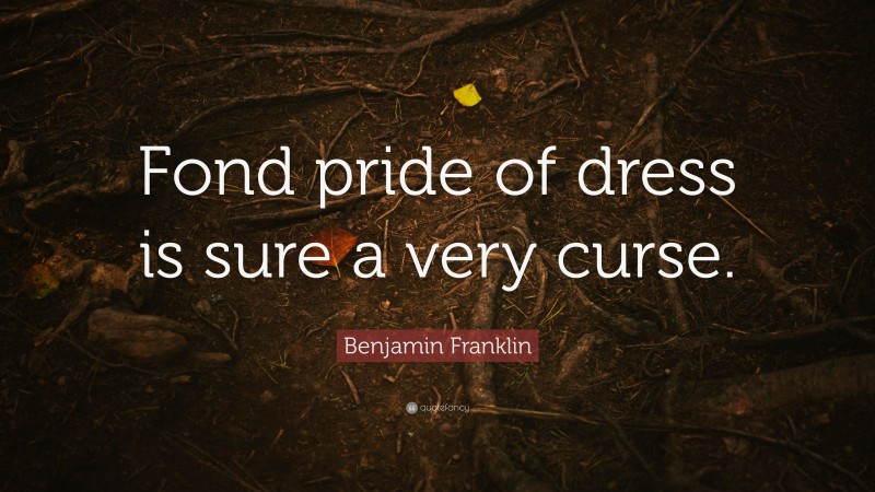 Benjamin Franklin Quote: “Fond pride of dress is sure a very curse.”