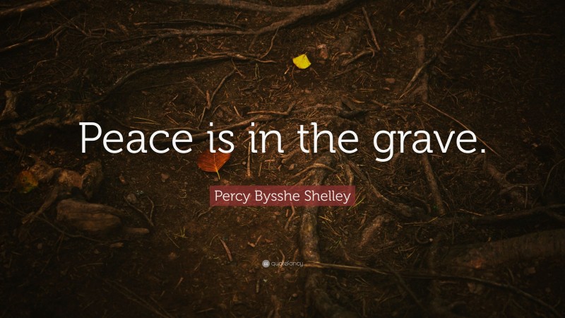 Percy Bysshe Shelley Quote: “Peace is in the grave.”