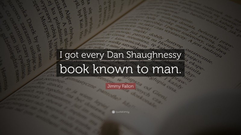 Jimmy Fallon Quote: “I got every Dan Shaughnessy book known to man.”