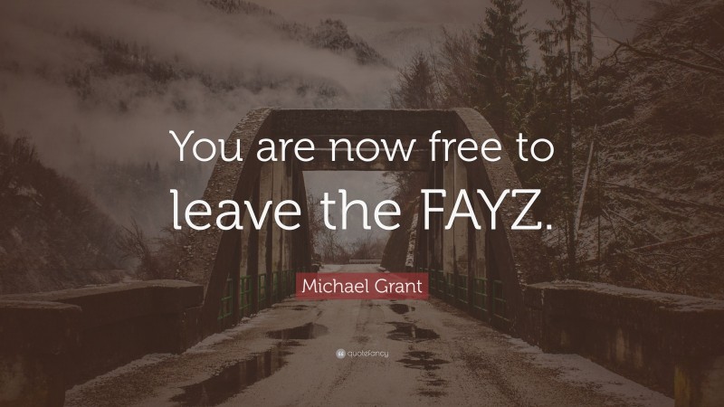 Michael Grant Quote: “You are now free to leave the FAYZ.”