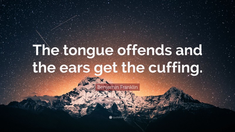 Benjamin Franklin Quote: “The tongue offends and the ears get the cuffing.”