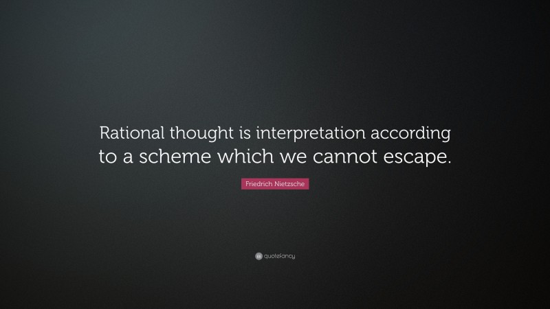 Friedrich Nietzsche Quote: “Rational thought is interpretation according to a scheme which we cannot escape.”