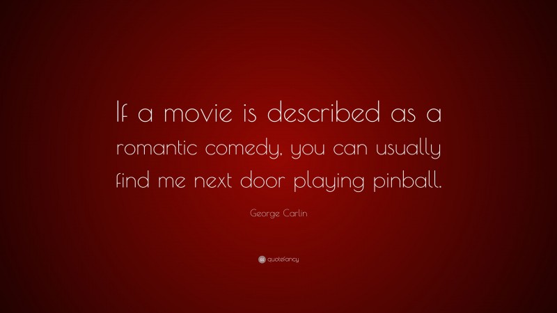 George Carlin Quote: “If a movie is described as a romantic comedy, you can usually find me next door playing pinball.”