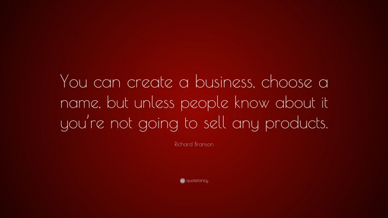 Richard Branson Quote: “You can create a business, choose a name, but unless people know about it you’re not going to sell any products.”