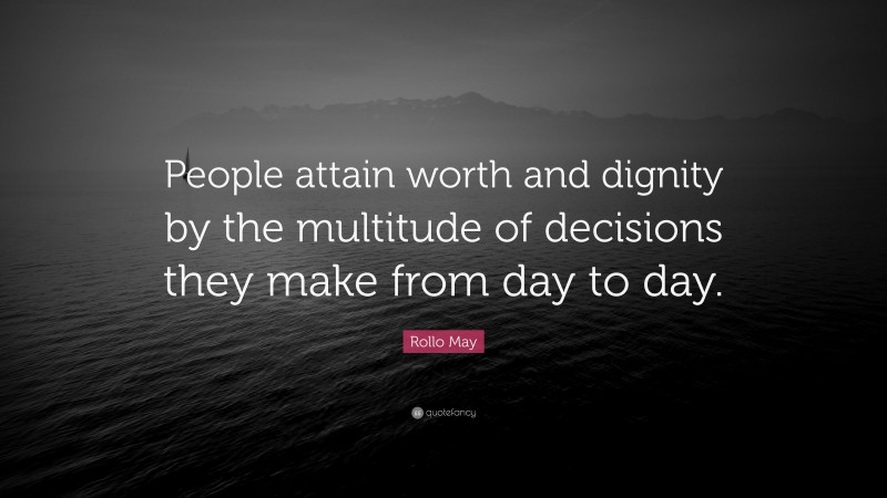 Rollo May Quote: “People attain worth and dignity by the multitude of decisions they make from day to day.”