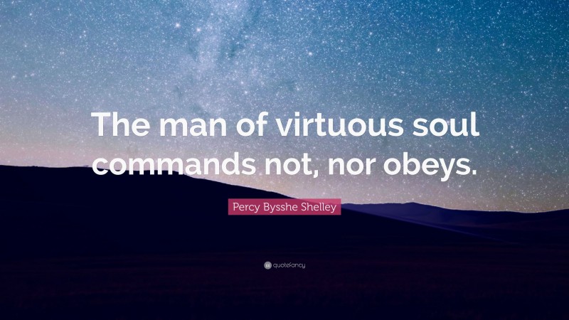 Percy Bysshe Shelley Quote: “The man of virtuous soul commands not, nor obeys.”