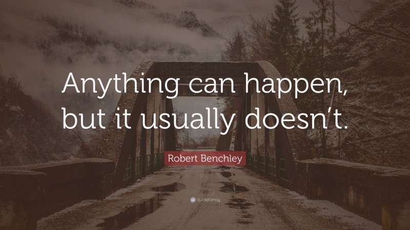 Robert Benchley Quote: “Anything can happen, but it usually doesn’t.”