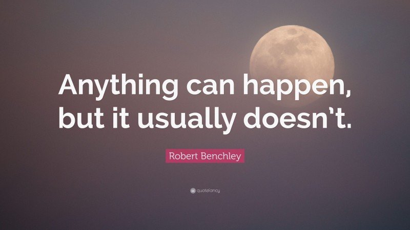 Robert Benchley Quote: “Anything can happen, but it usually doesn’t.”