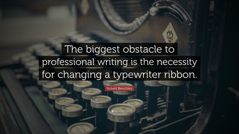 Robert Benchley Quote: “The biggest obstacle to professional writing is the necessity for changing a typewriter ribbon.”