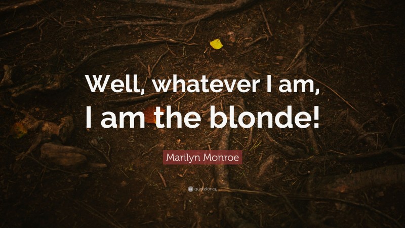 Marilyn Monroe Quote: “Well, whatever I am, I am the blonde!”