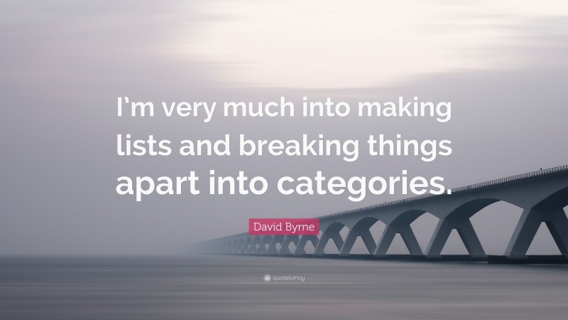 David Byrne Quote: “I’m very much into making lists and breaking things apart into categories.”