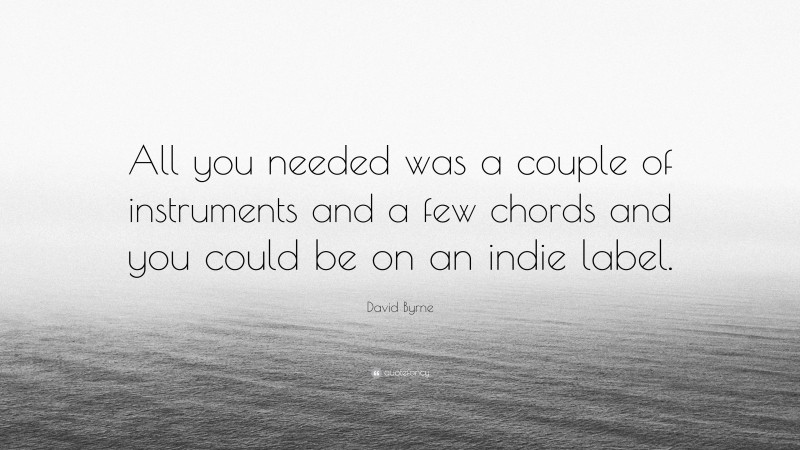David Byrne Quote: “All you needed was a couple of instruments and a few chords and you could be on an indie label.”