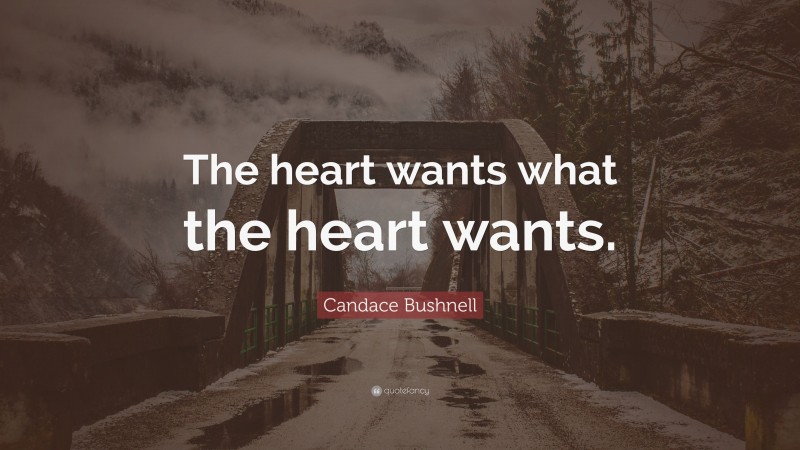 Candace Bushnell Quote: “The heart wants what the heart wants.”