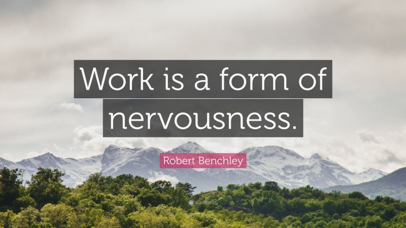 Robert Benchley Quote: “Work is a form of nervousness.”