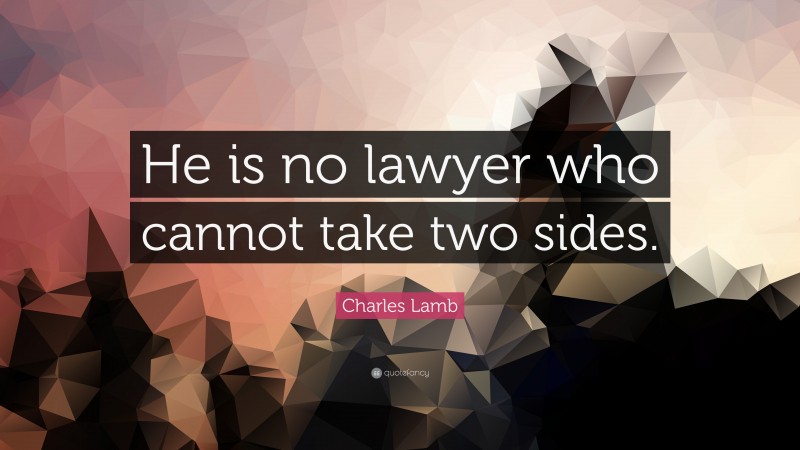 Charles Lamb Quote: “He is no lawyer who cannot take two sides.”