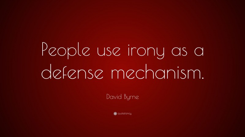 David Byrne Quote: “People use irony as a defense mechanism.”