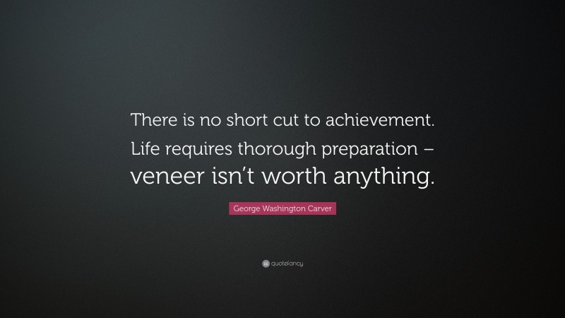 George Washington Carver Quote: “There is no short cut to achievement. Life requires thorough preparation – veneer isn’t worth anything.”