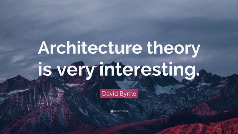 David Byrne Quote: “Architecture theory is very interesting.”