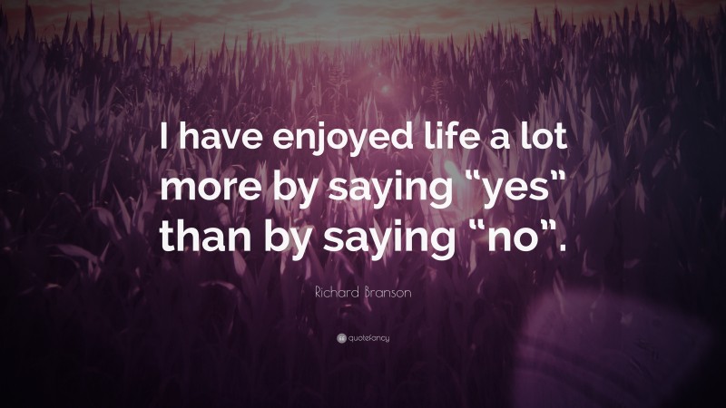 Richard Branson Quote: “I have enjoyed life a lot more by saying “yes” than by saying “no”.”