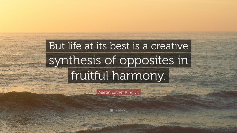 Martin Luther King Jr. Quote: “But life at its best is a creative synthesis of opposites in fruitful harmony.”