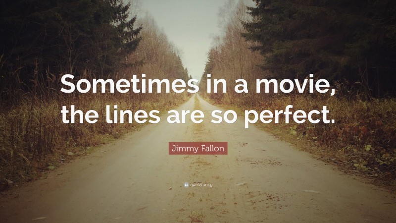 Jimmy Fallon Quote: “Sometimes in a movie, the lines are so perfect.”