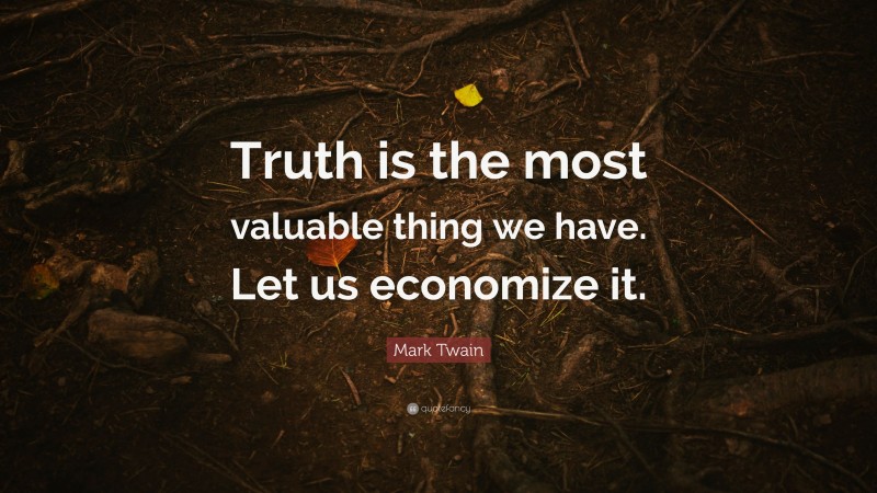 Mark Twain Quote: “Truth is the most valuable thing we have. Let us economize it.”