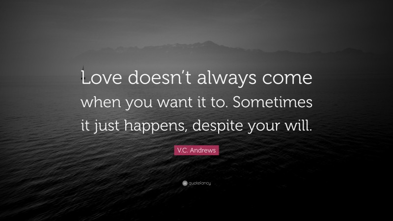 V.C. Andrews Quote: “Love doesn’t always come when you want it to. Sometimes it just happens, despite your will.”