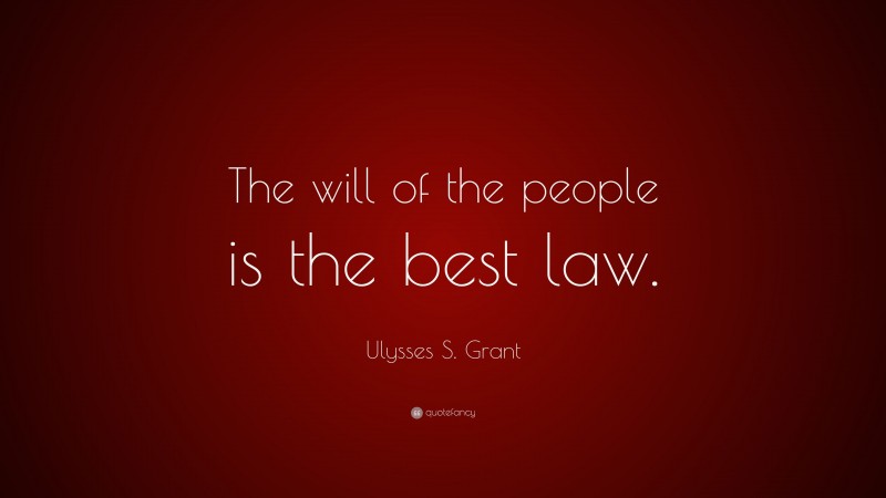 Ulysses S. Grant Quote: “The will of the people is the best law.”