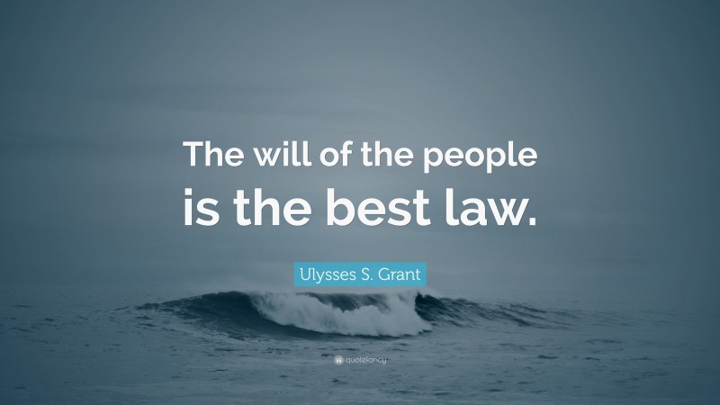 Ulysses S. Grant Quote: “The will of the people is the best law.”
