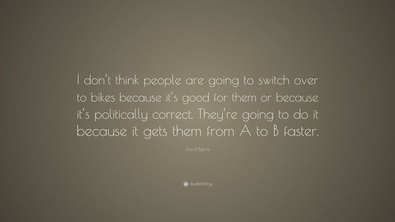 David Byrne Quote: “I don’t think people are going to switch over to bikes because it’s good for them or because it’s politically correct. They’re going to do it because it gets them from A to B faster.”