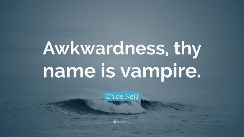 Chloe Neill Quote: “Awkwardness, thy name is vampire.”