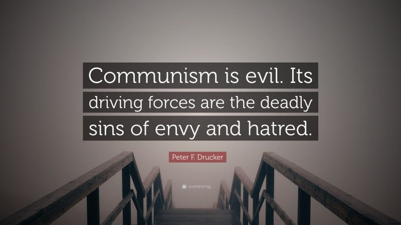 Peter F. Drucker Quote: “Communism is evil. Its driving forces are the deadly sins of envy and hatred.”