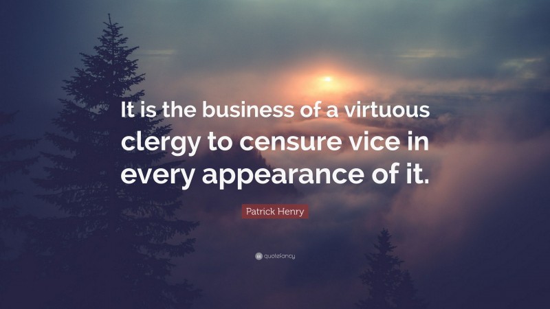 Patrick Henry Quote: “It is the business of a virtuous clergy to censure vice in every appearance of it.”