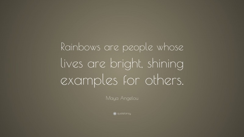 Maya Angelou Quote: “Rainbows are people whose lives are bright, shining examples for others.”