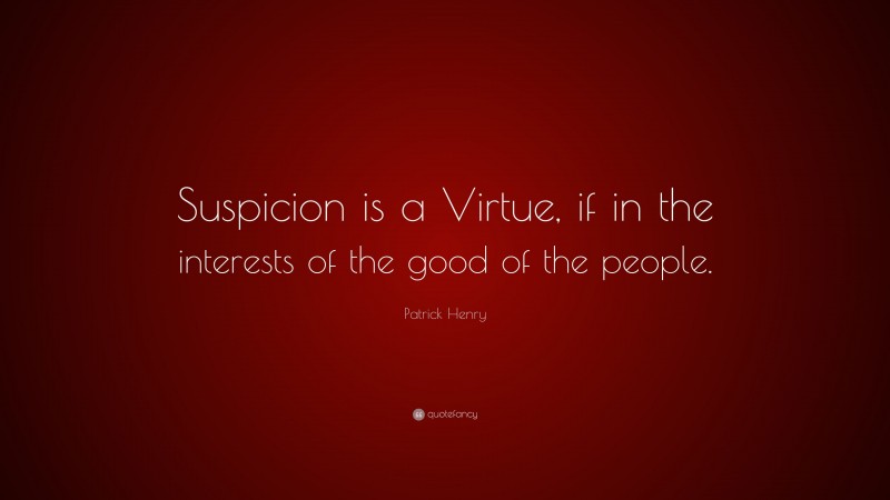 Patrick Henry Quote: “Suspicion is a Virtue, if in the interests of the good of the people.”